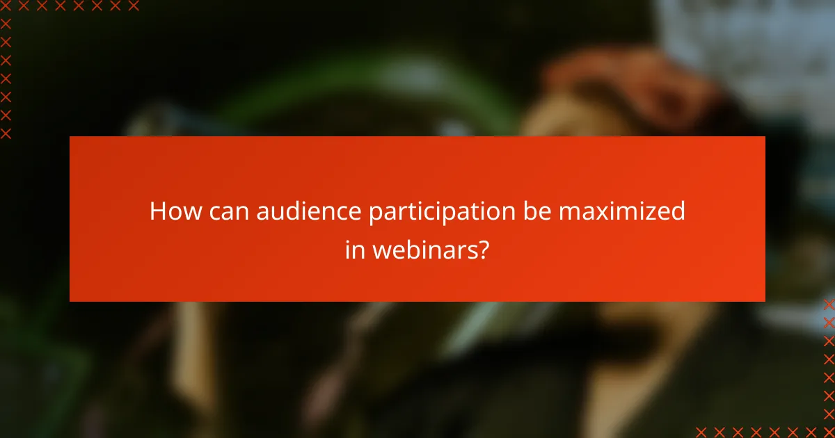 How can audience participation be maximized in webinars?