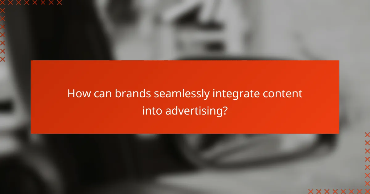 How can brands seamlessly integrate content into advertising?