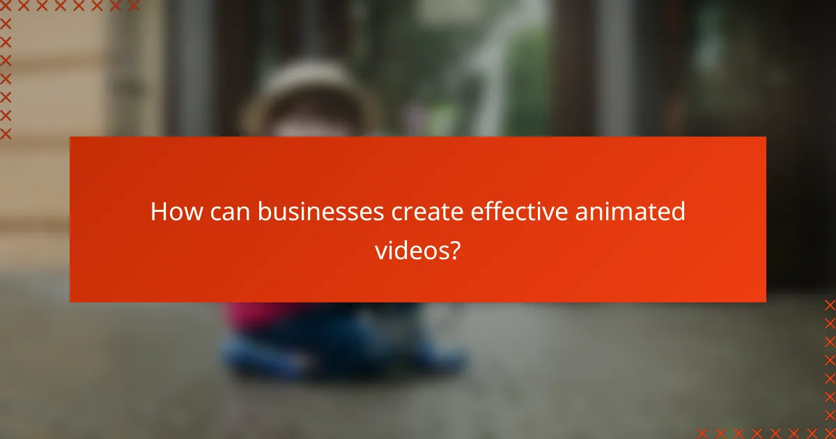 How can businesses create effective animated videos?