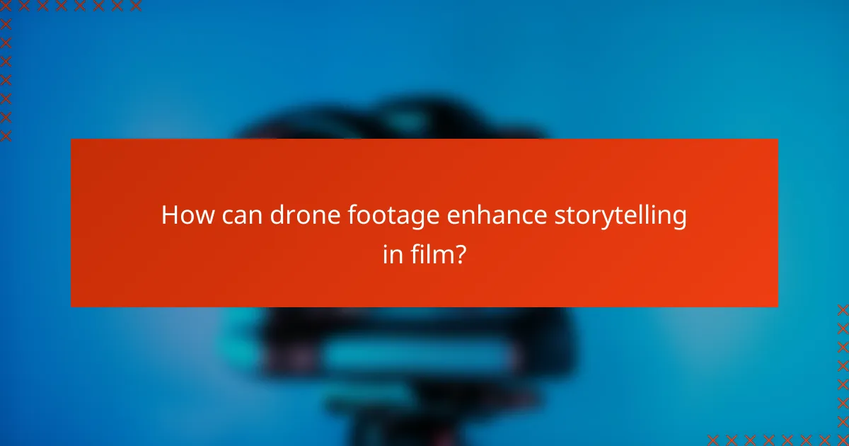 How can drone footage enhance storytelling in film?