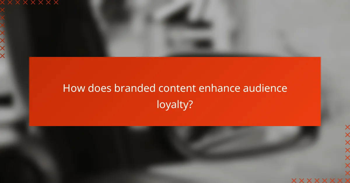How does branded content enhance audience loyalty?