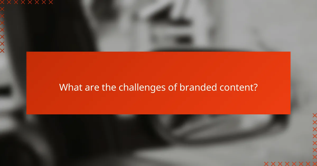 What are the challenges of branded content?