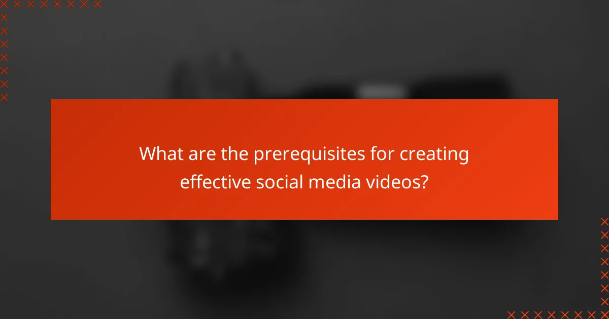 What are the prerequisites for creating effective social media videos?