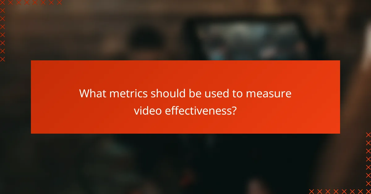 What metrics should be used to measure video effectiveness?